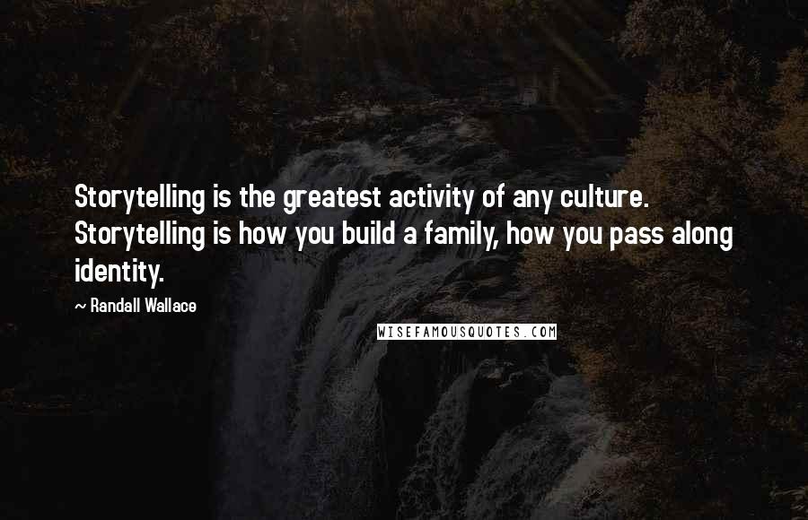 Randall Wallace Quotes: Storytelling is the greatest activity of any culture. Storytelling is how you build a family, how you pass along identity.