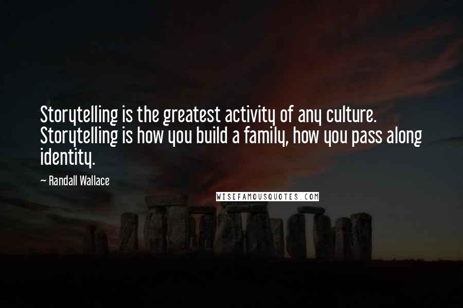 Randall Wallace Quotes: Storytelling is the greatest activity of any culture. Storytelling is how you build a family, how you pass along identity.