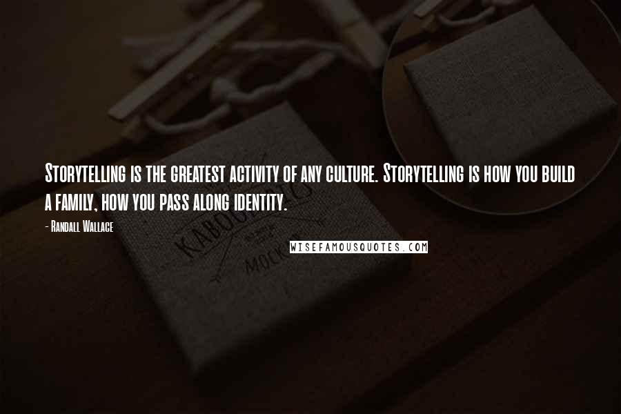 Randall Wallace Quotes: Storytelling is the greatest activity of any culture. Storytelling is how you build a family, how you pass along identity.