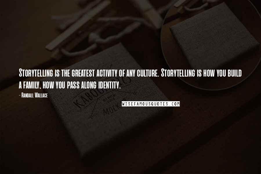 Randall Wallace Quotes: Storytelling is the greatest activity of any culture. Storytelling is how you build a family, how you pass along identity.