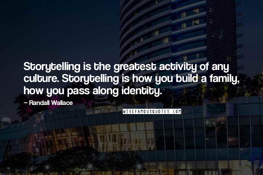 Randall Wallace Quotes: Storytelling is the greatest activity of any culture. Storytelling is how you build a family, how you pass along identity.