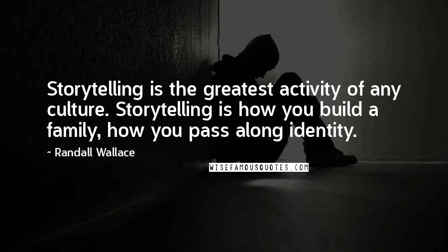 Randall Wallace Quotes: Storytelling is the greatest activity of any culture. Storytelling is how you build a family, how you pass along identity.