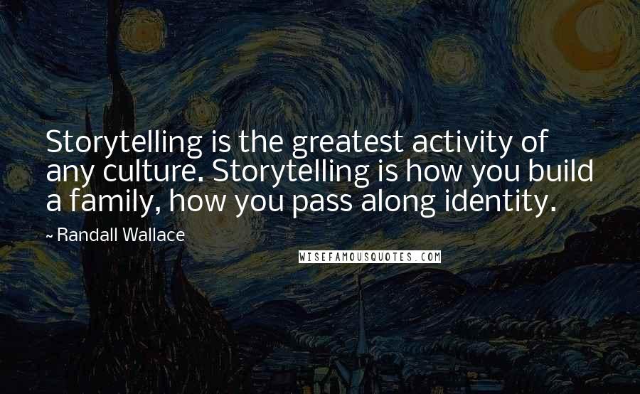 Randall Wallace Quotes: Storytelling is the greatest activity of any culture. Storytelling is how you build a family, how you pass along identity.