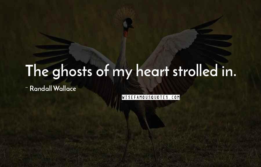 Randall Wallace Quotes: The ghosts of my heart strolled in.