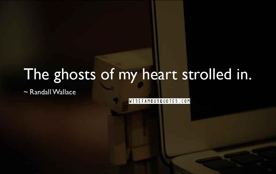 Randall Wallace Quotes: The ghosts of my heart strolled in.