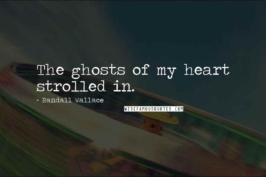 Randall Wallace Quotes: The ghosts of my heart strolled in.