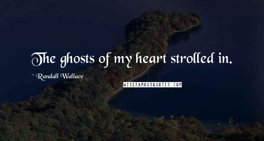 Randall Wallace Quotes: The ghosts of my heart strolled in.