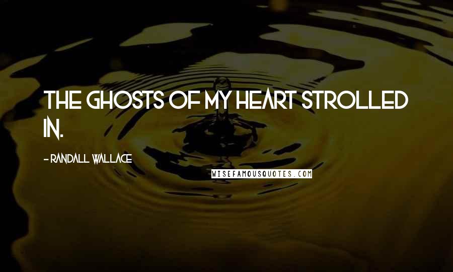 Randall Wallace Quotes: The ghosts of my heart strolled in.