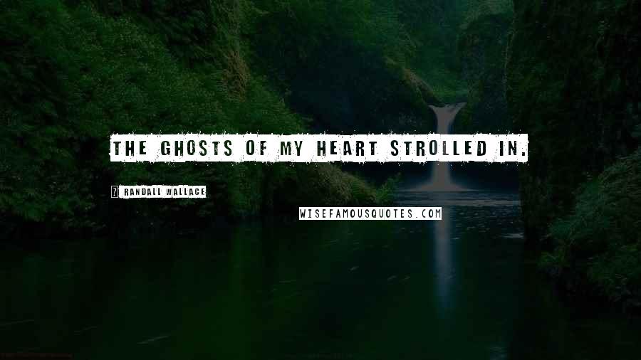 Randall Wallace Quotes: The ghosts of my heart strolled in.