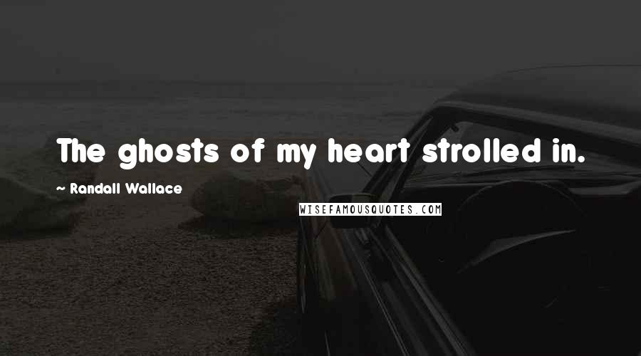 Randall Wallace Quotes: The ghosts of my heart strolled in.