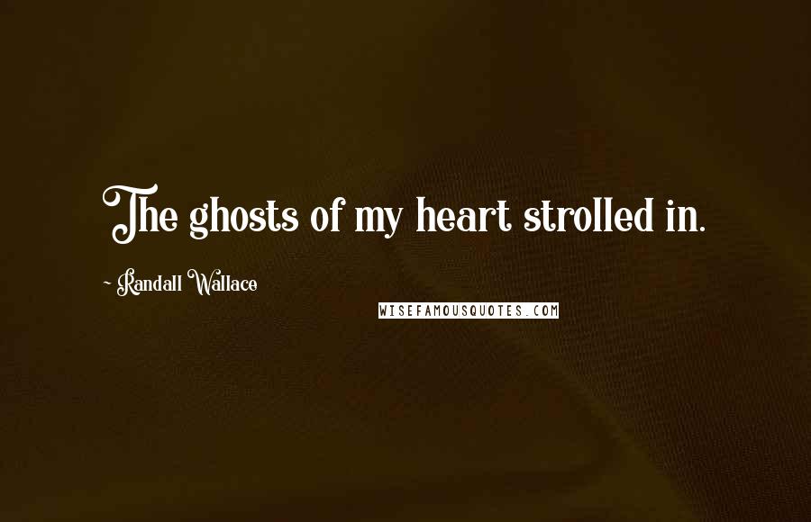 Randall Wallace Quotes: The ghosts of my heart strolled in.