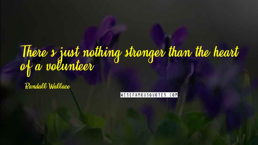 Randall Wallace Quotes: There's just nothing stronger than the heart of a volunteer.