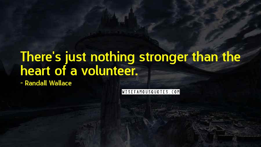 Randall Wallace Quotes: There's just nothing stronger than the heart of a volunteer.