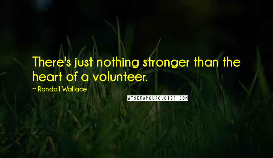 Randall Wallace Quotes: There's just nothing stronger than the heart of a volunteer.