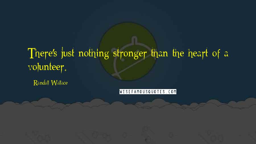 Randall Wallace Quotes: There's just nothing stronger than the heart of a volunteer.