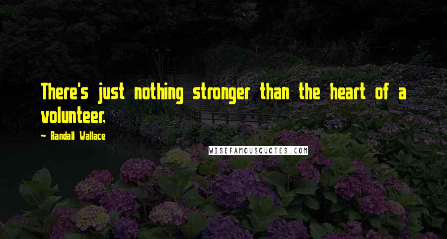 Randall Wallace Quotes: There's just nothing stronger than the heart of a volunteer.