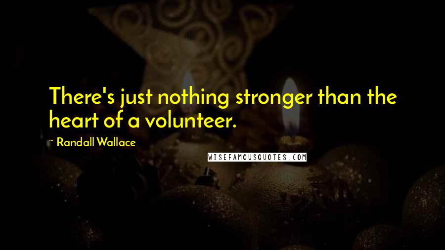 Randall Wallace Quotes: There's just nothing stronger than the heart of a volunteer.