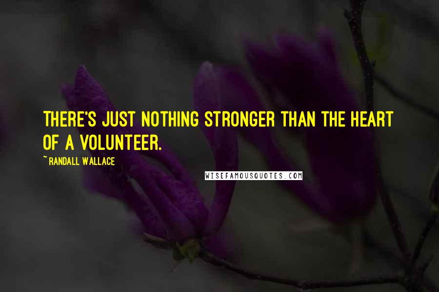 Randall Wallace Quotes: There's just nothing stronger than the heart of a volunteer.