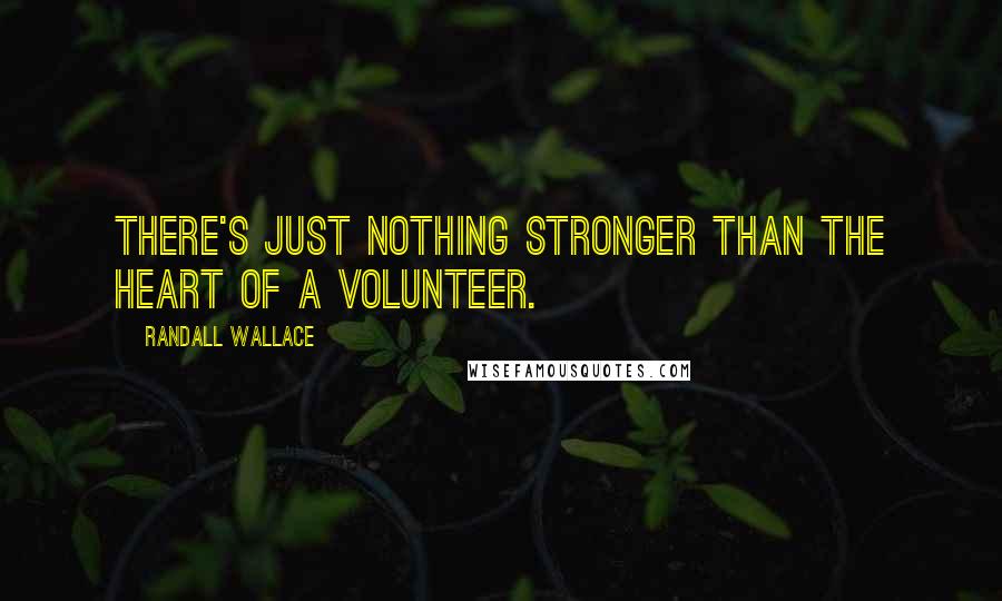 Randall Wallace Quotes: There's just nothing stronger than the heart of a volunteer.