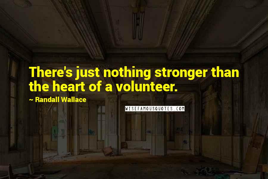 Randall Wallace Quotes: There's just nothing stronger than the heart of a volunteer.