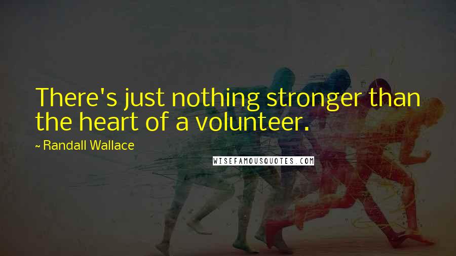 Randall Wallace Quotes: There's just nothing stronger than the heart of a volunteer.