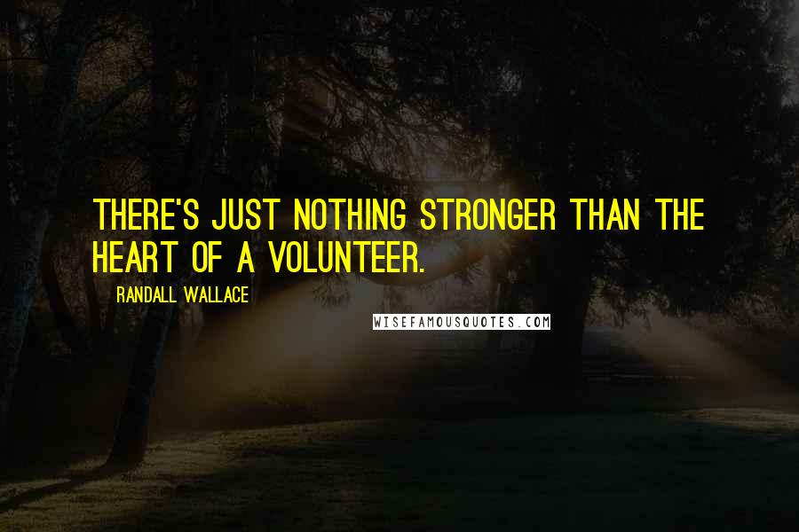 Randall Wallace Quotes: There's just nothing stronger than the heart of a volunteer.