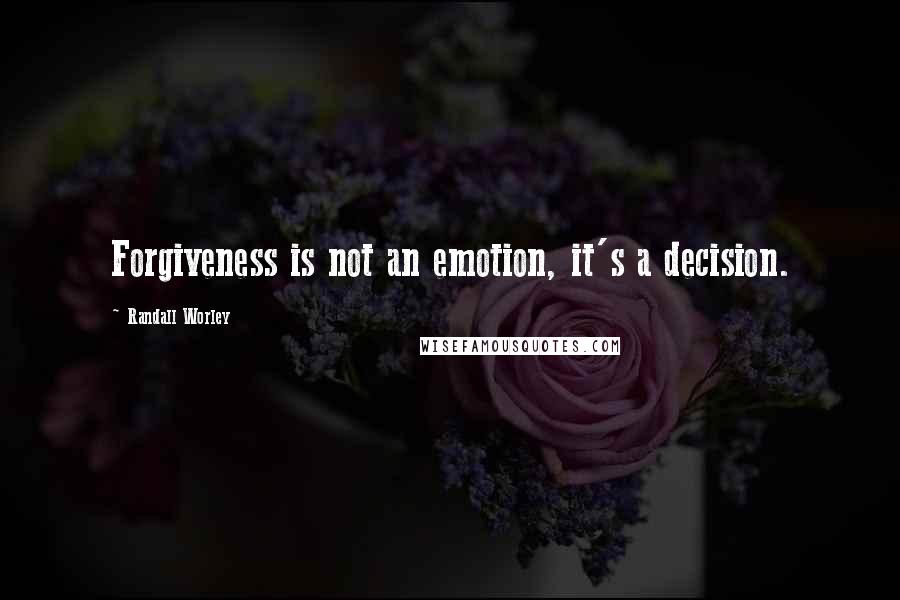 Randall Worley Quotes: Forgiveness is not an emotion, it's a decision.