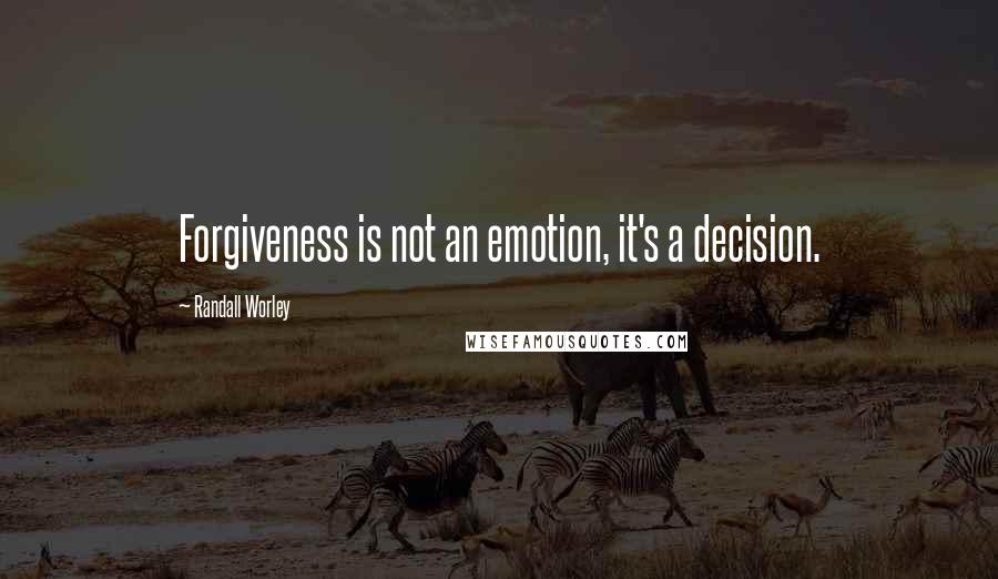 Randall Worley Quotes: Forgiveness is not an emotion, it's a decision.