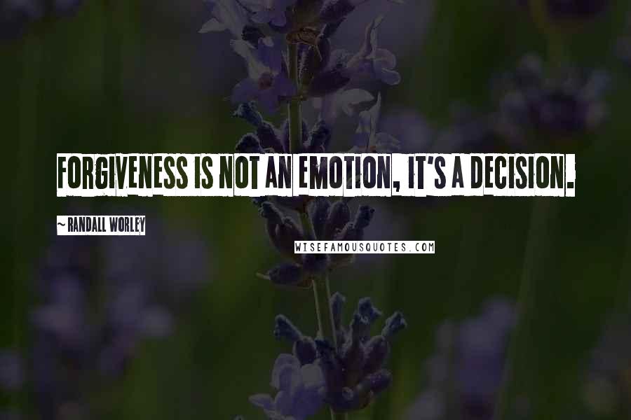 Randall Worley Quotes: Forgiveness is not an emotion, it's a decision.