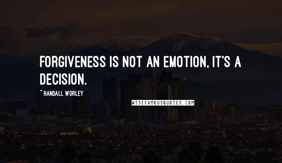 Randall Worley Quotes: Forgiveness is not an emotion, it's a decision.
