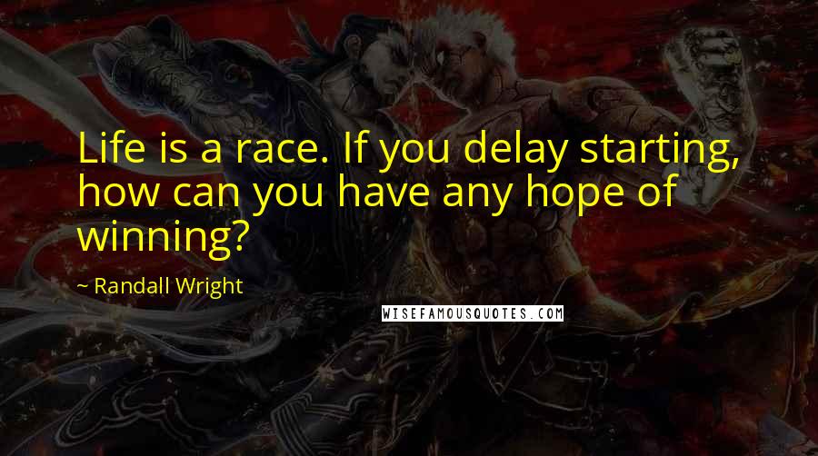Randall Wright Quotes: Life is a race. If you delay starting, how can you have any hope of winning?