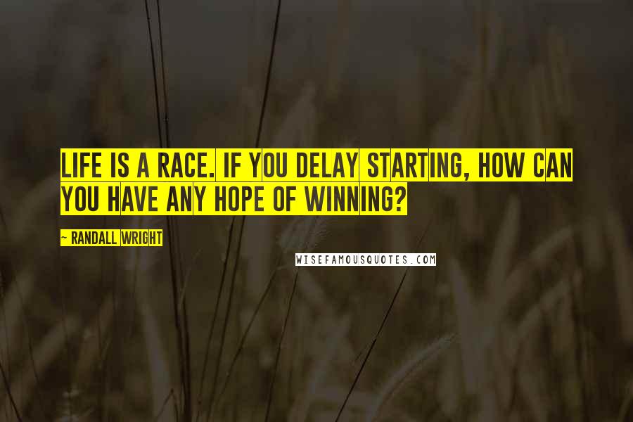 Randall Wright Quotes: Life is a race. If you delay starting, how can you have any hope of winning?