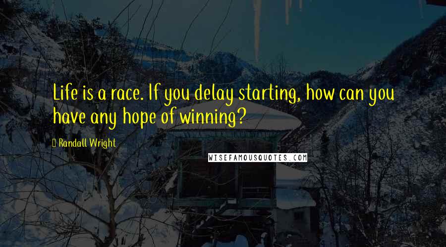 Randall Wright Quotes: Life is a race. If you delay starting, how can you have any hope of winning?