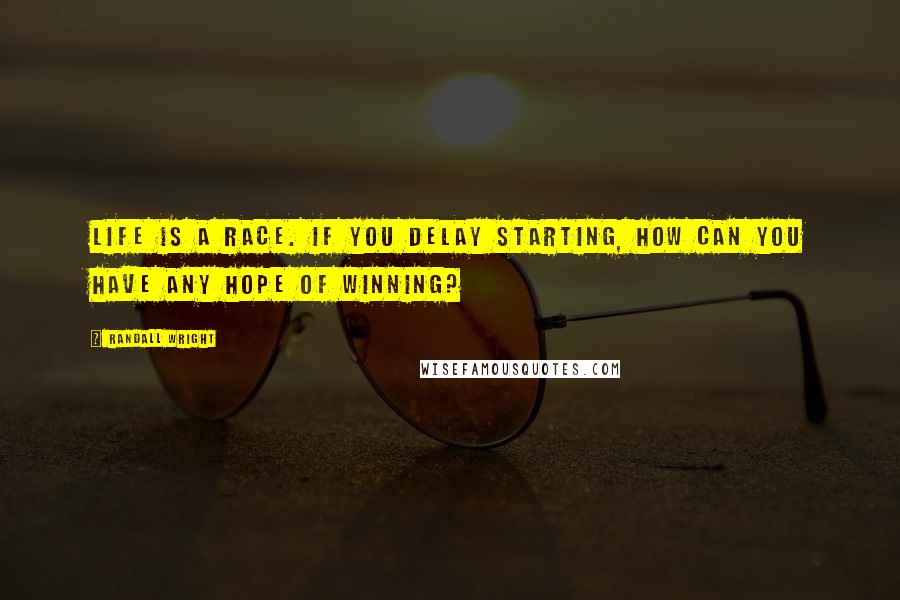 Randall Wright Quotes: Life is a race. If you delay starting, how can you have any hope of winning?