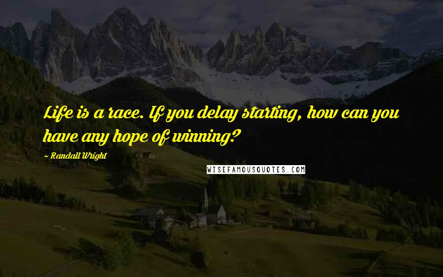 Randall Wright Quotes: Life is a race. If you delay starting, how can you have any hope of winning?