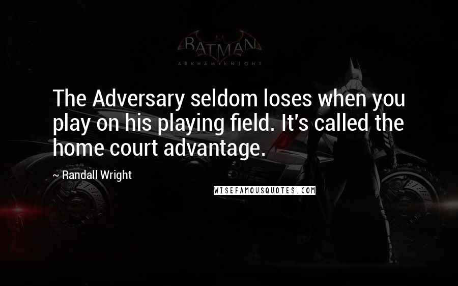 Randall Wright Quotes: The Adversary seldom loses when you play on his playing field. It's called the home court advantage.