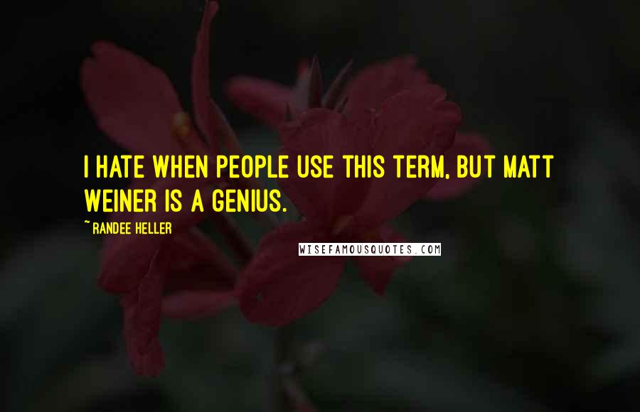 Randee Heller Quotes: I hate when people use this term, but Matt Weiner is a genius.