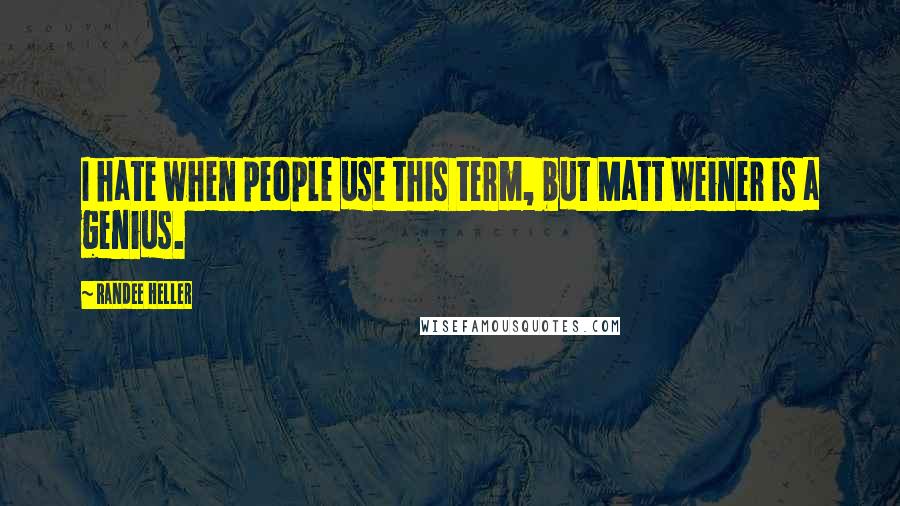 Randee Heller Quotes: I hate when people use this term, but Matt Weiner is a genius.