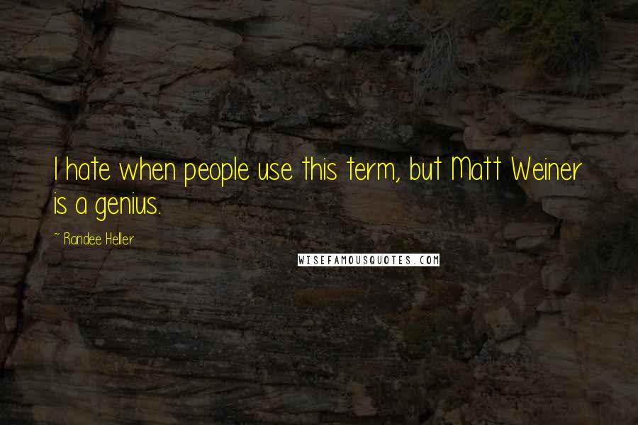 Randee Heller Quotes: I hate when people use this term, but Matt Weiner is a genius.