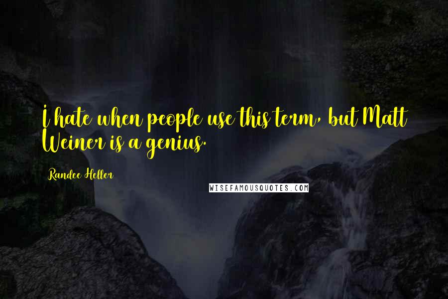Randee Heller Quotes: I hate when people use this term, but Matt Weiner is a genius.
