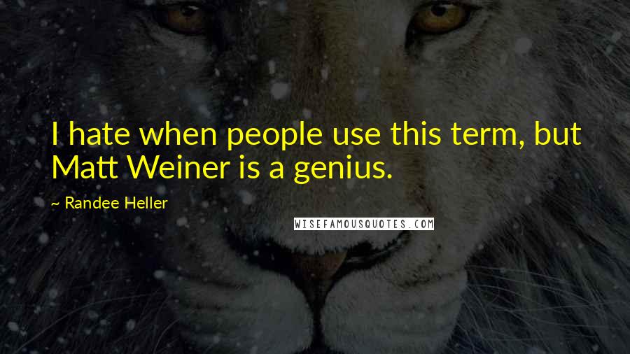Randee Heller Quotes: I hate when people use this term, but Matt Weiner is a genius.