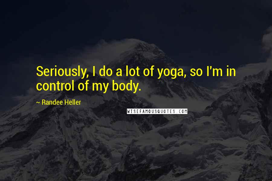 Randee Heller Quotes: Seriously, I do a lot of yoga, so I'm in control of my body.