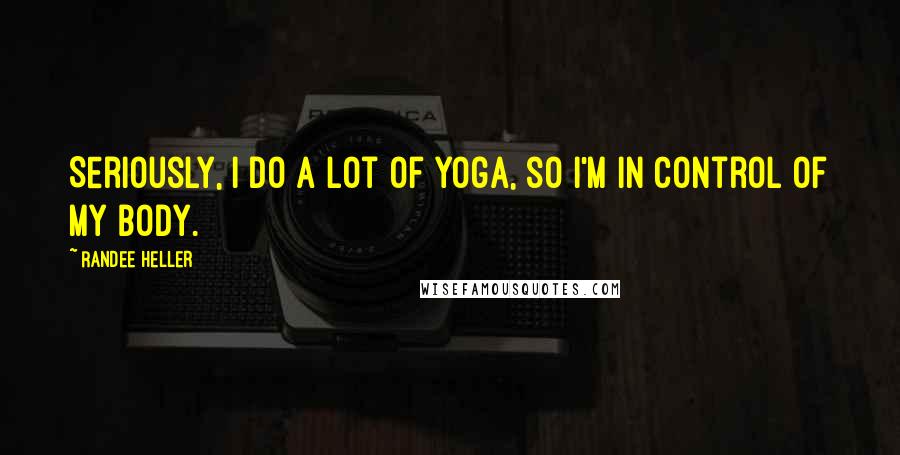 Randee Heller Quotes: Seriously, I do a lot of yoga, so I'm in control of my body.