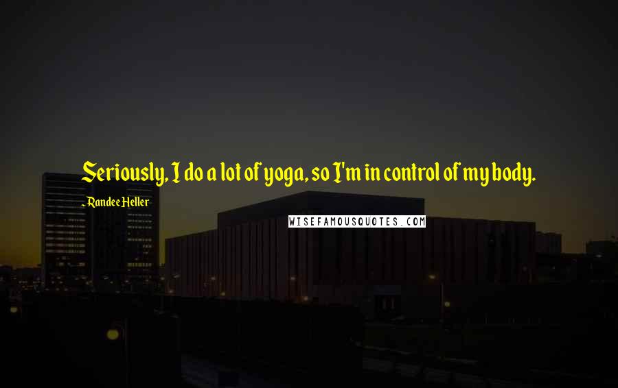 Randee Heller Quotes: Seriously, I do a lot of yoga, so I'm in control of my body.