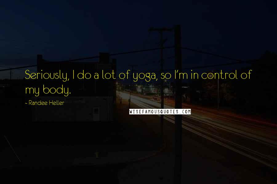 Randee Heller Quotes: Seriously, I do a lot of yoga, so I'm in control of my body.