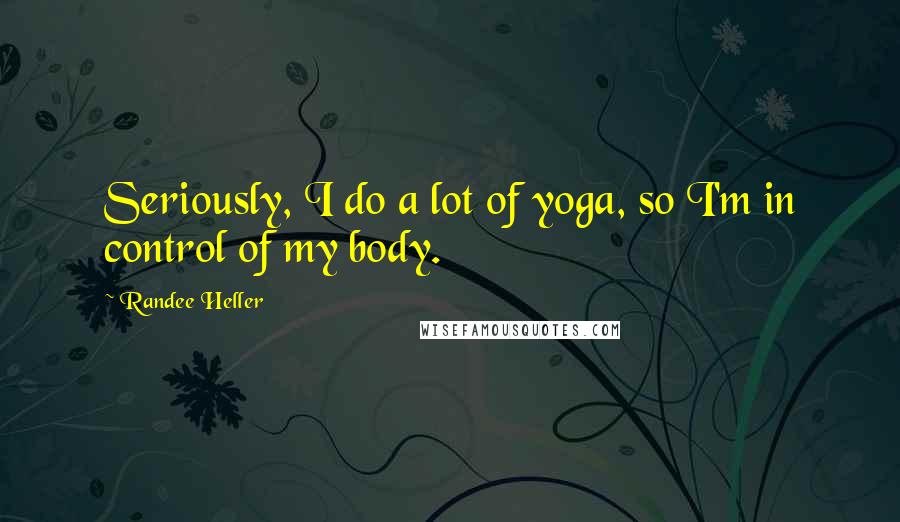 Randee Heller Quotes: Seriously, I do a lot of yoga, so I'm in control of my body.