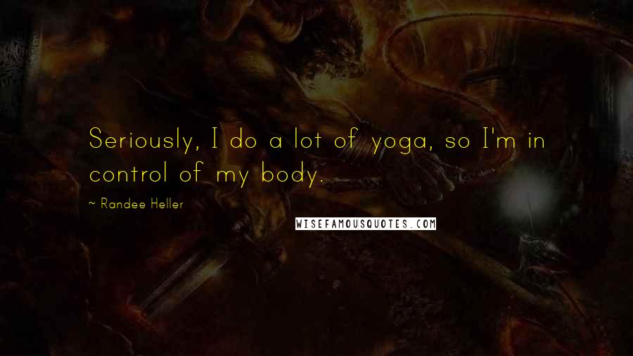 Randee Heller Quotes: Seriously, I do a lot of yoga, so I'm in control of my body.
