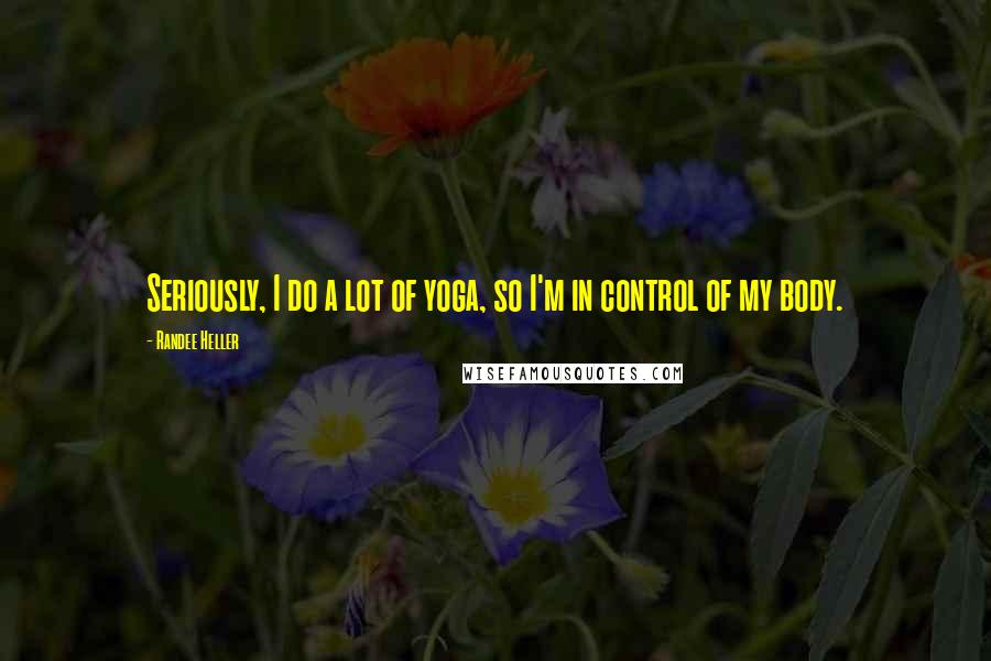 Randee Heller Quotes: Seriously, I do a lot of yoga, so I'm in control of my body.