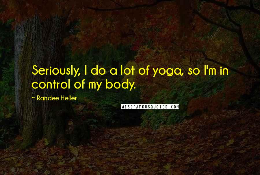 Randee Heller Quotes: Seriously, I do a lot of yoga, so I'm in control of my body.
