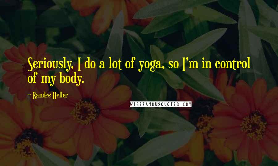 Randee Heller Quotes: Seriously, I do a lot of yoga, so I'm in control of my body.
